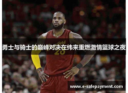 勇士与骑士的巅峰对决在纬来重燃激情篮球之夜
