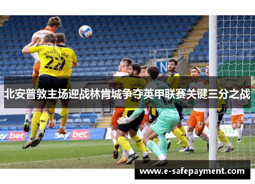 北安普敦主场迎战林肯城争夺英甲联赛关键三分之战