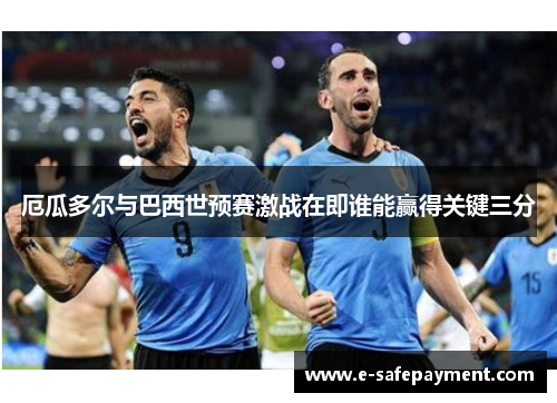 厄瓜多尔与巴西世预赛激战在即谁能赢得关键三分