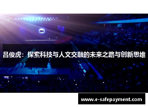 吕俊虎：探索科技与人文交融的未来之路与创新思维