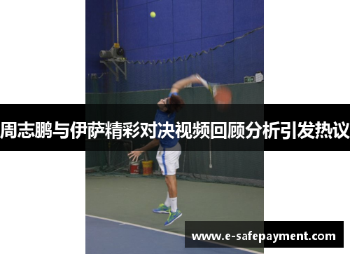 周志鹏与伊萨精彩对决视频回顾分析引发热议