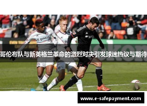 哥伦布队与新英格兰革命的激烈对决引发球迷热议与期待