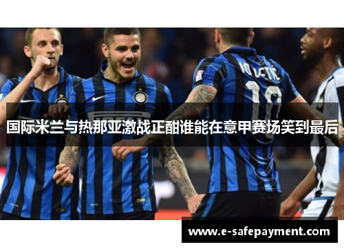 国际米兰与热那亚激战正酣谁能在意甲赛场笑到最后