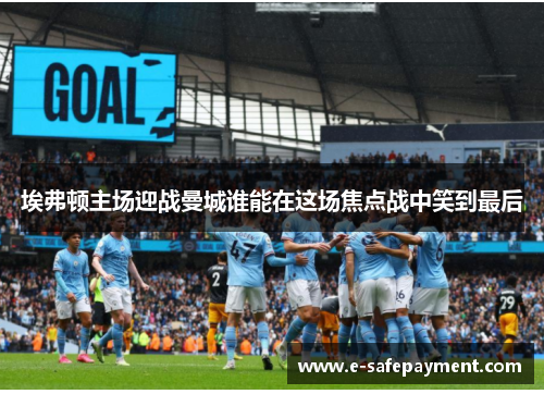 埃弗顿主场迎战曼城谁能在这场焦点战中笑到最后