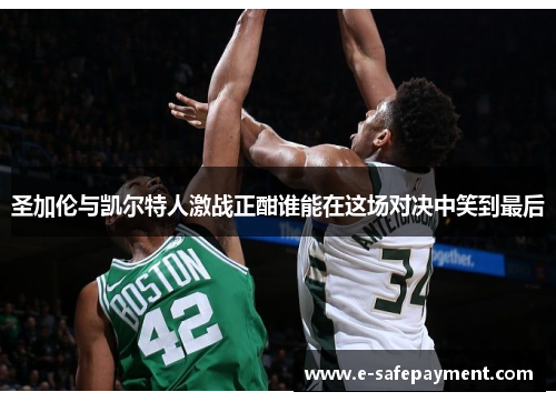 圣加伦与凯尔特人激战正酣谁能在这场对决中笑到最后