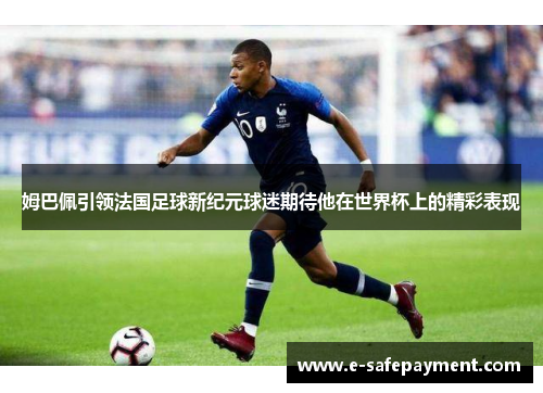 姆巴佩引领法国足球新纪元球迷期待他在世界杯上的精彩表现