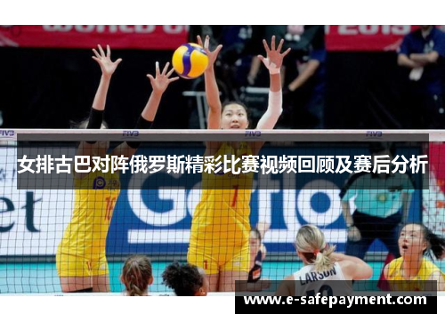 女排古巴对阵俄罗斯精彩比赛视频回顾及赛后分析