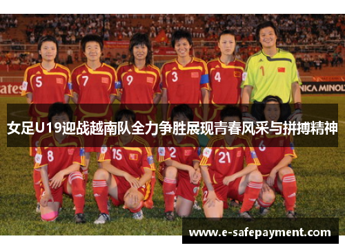 女足U19迎战越南队全力争胜展现青春风采与拼搏精神