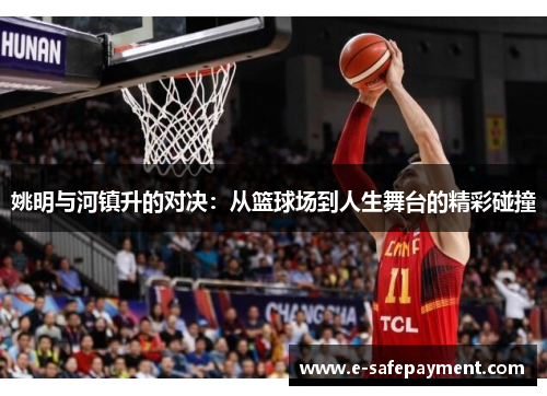 姚明与河镇升的对决：从篮球场到人生舞台的精彩碰撞