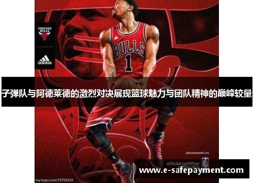 子弹队与阿德莱德的激烈对决展现篮球魅力与团队精神的巅峰较量