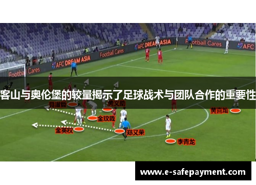 客山与奥伦堡的较量揭示了足球战术与团队合作的重要性