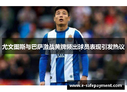 尤文图斯与巴萨激战黄牌频出球员表现引发热议