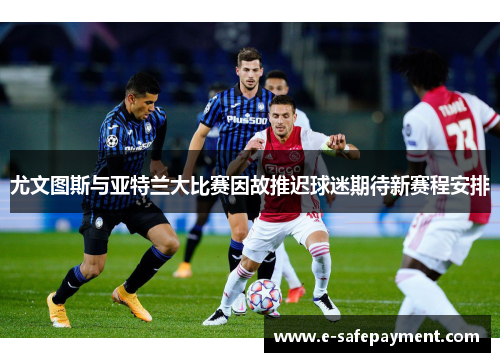 尤文图斯与亚特兰大比赛因故推迟球迷期待新赛程安排