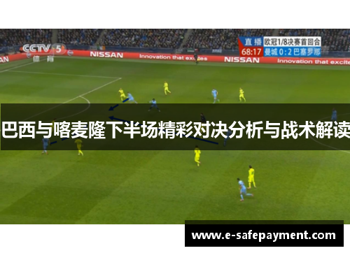 巴西与喀麦隆下半场精彩对决分析与战术解读