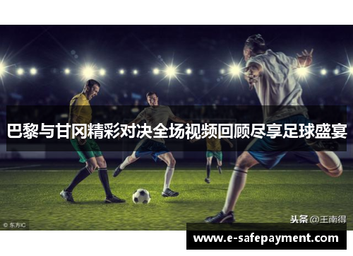 巴黎与甘冈精彩对决全场视频回顾尽享足球盛宴