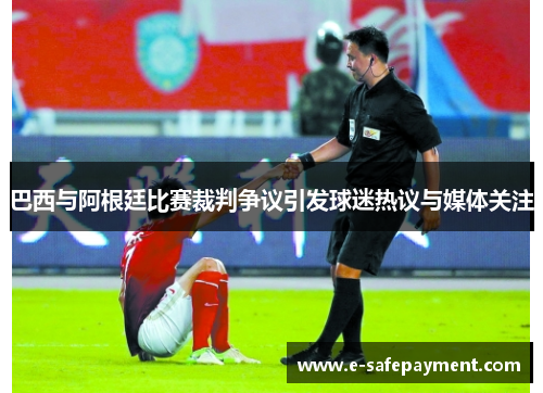 巴西与阿根廷比赛裁判争议引发球迷热议与媒体关注