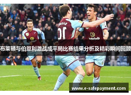 布莱顿与伯恩利激战成平局比赛结果分析及精彩瞬间回顾