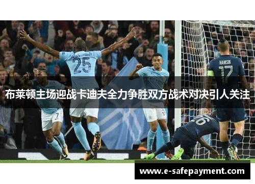 布莱顿主场迎战卡迪夫全力争胜双方战术对决引人关注
