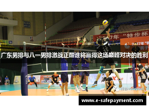 广东男排与八一男排激战正酣谁将赢得这场巅峰对决的胜利
