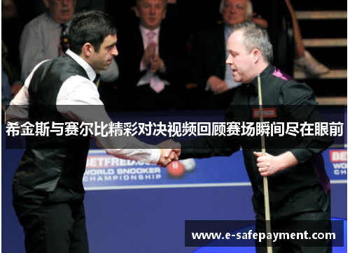 希金斯与赛尔比精彩对决视频回顾赛场瞬间尽在眼前