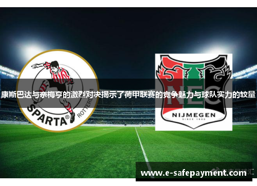 康斯巴达与奈梅亨的激烈对决揭示了荷甲联赛的竞争魅力与球队实力的较量