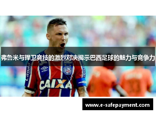 弗鲁米与捍卫竞技的激烈对决揭示巴西足球的魅力与竞争力