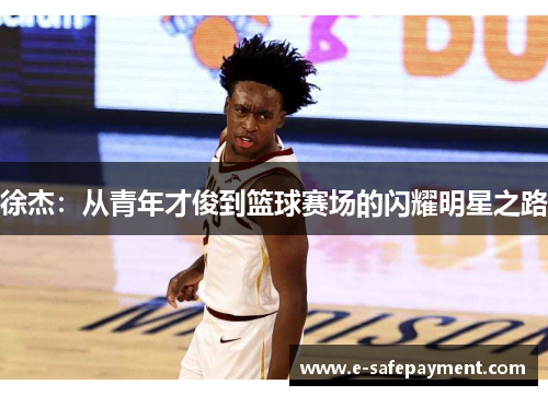 徐杰：从青年才俊到篮球赛场的闪耀明星之路