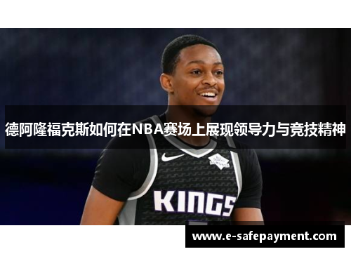 德阿隆福克斯如何在NBA赛场上展现领导力与竞技精神
