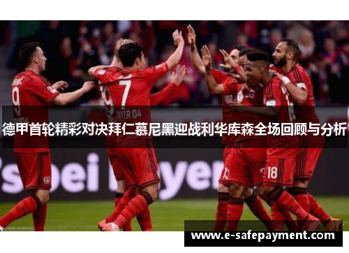 德甲首轮精彩对决拜仁慕尼黑迎战利华库森全场回顾与分析