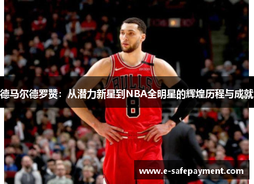 德马尔德罗赞：从潜力新星到NBA全明星的辉煌历程与成就