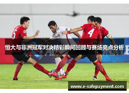 恒大与非洲冠军对决精彩瞬间回顾与赛场亮点分析