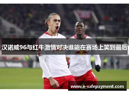 汉诺威96与红牛激情对决谁能在赛场上笑到最后