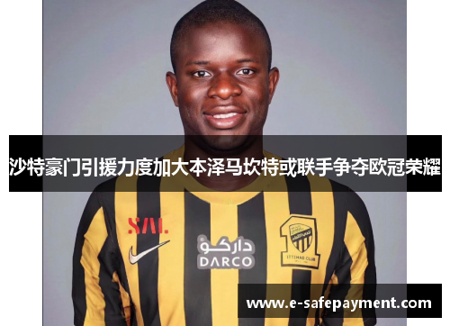 沙特豪门引援力度加大本泽马坎特或联手争夺欧冠荣耀