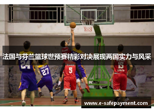 法国与芬兰篮球世预赛精彩对决展现两国实力与风采