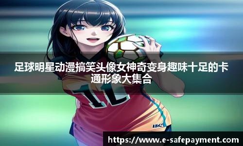 足球明星动漫搞笑头像女神奇变身趣味十足的卡通形象大集合